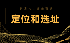 伊洛梵大师经营课——定位和选址
