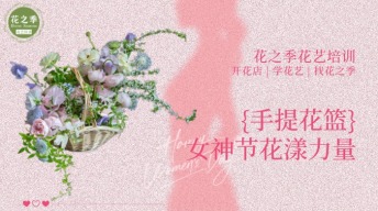 【进阶】女神节必杀技！花漾力量手提花篮，教你打造花店节日爆款